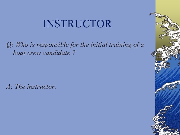 INSTRUCTOR Q: Who is responsible for the initial training of a boat crew candidate