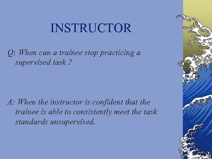 INSTRUCTOR Q: When can a trainee stop practicing a supervised task ? A: When