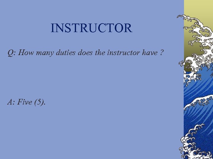INSTRUCTOR Q: How many duties does the instructor have ? A: Five (5). 