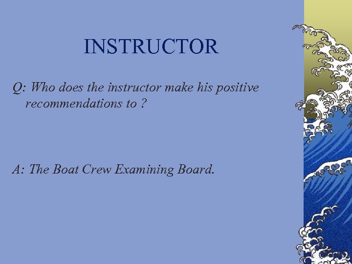 INSTRUCTOR Q: Who does the instructor make his positive recommendations to ? A: The