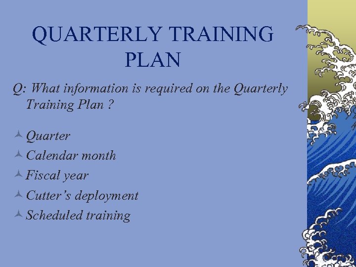 QUARTERLY TRAINING PLAN Q: What information is required on the Quarterly Training Plan ?