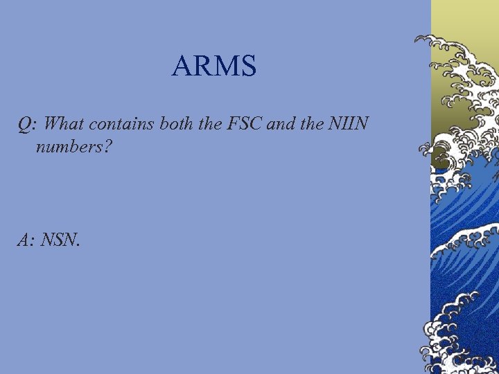 ARMS Q: What contains both the FSC and the NIIN numbers? A: NSN. 