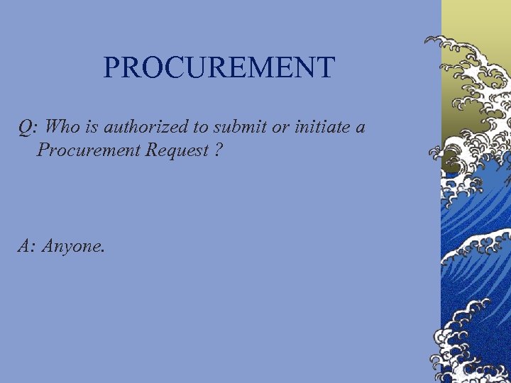 PROCUREMENT Q: Who is authorized to submit or initiate a Procurement Request ? A: