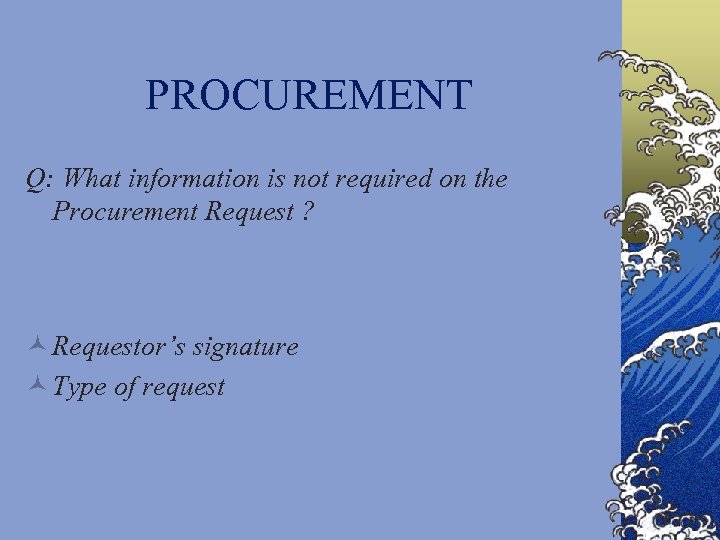PROCUREMENT Q: What information is not required on the Procurement Request ? © Requestor’s