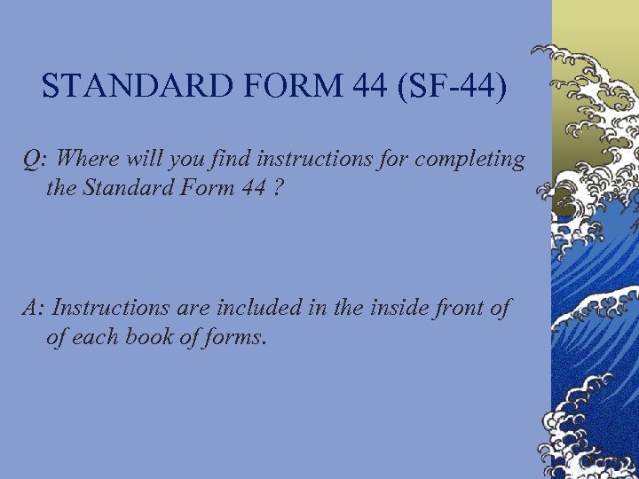 STANDARD FORM 44 (SF-44) Q: Where will you find instructions for completing the Standard