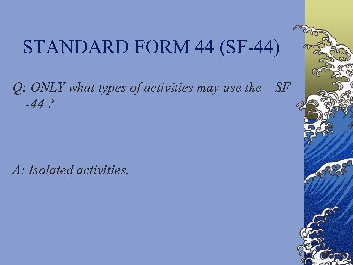 STANDARD FORM 44 (SF-44) Q: ONLY what types of activities may use the -44