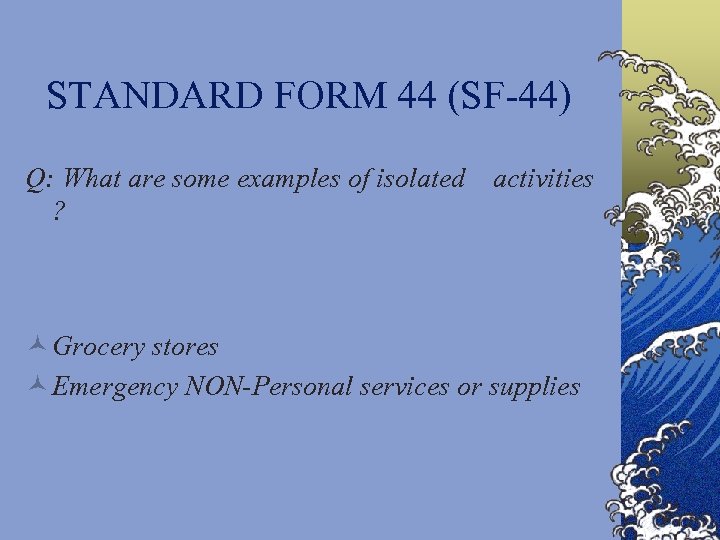 STANDARD FORM 44 (SF-44) Q: What are some examples of isolated ? activities ©