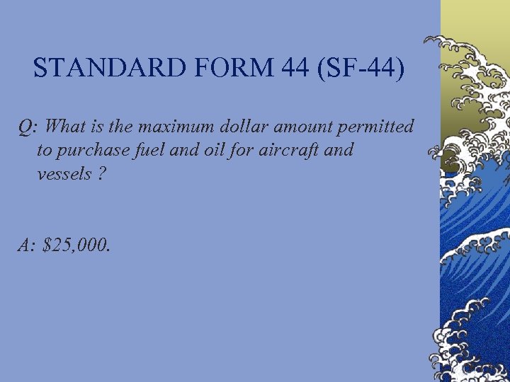 STANDARD FORM 44 (SF-44) Q: What is the maximum dollar amount permitted to purchase
