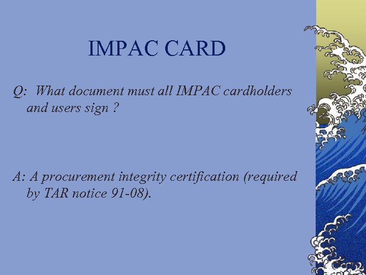 IMPAC CARD Q: What document must all IMPAC cardholders and users sign ? A:
