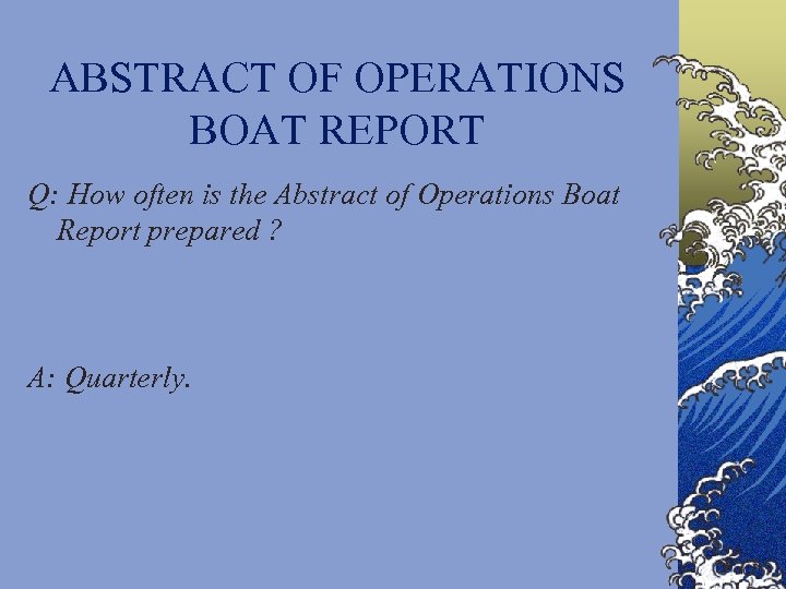 ABSTRACT OF OPERATIONS BOAT REPORT Q: How often is the Abstract of Operations Boat