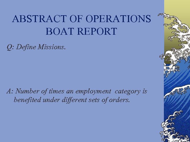 ABSTRACT OF OPERATIONS BOAT REPORT Q: Define Missions. A: Number of times an employment