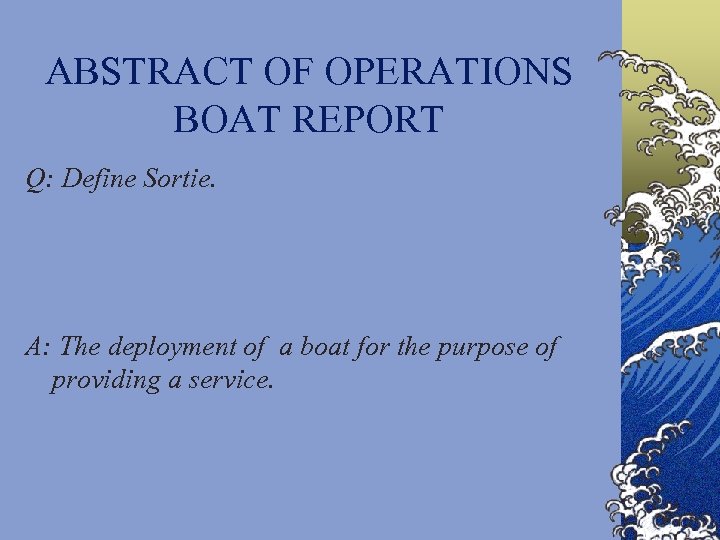 ABSTRACT OF OPERATIONS BOAT REPORT Q: Define Sortie. A: The deployment of a boat