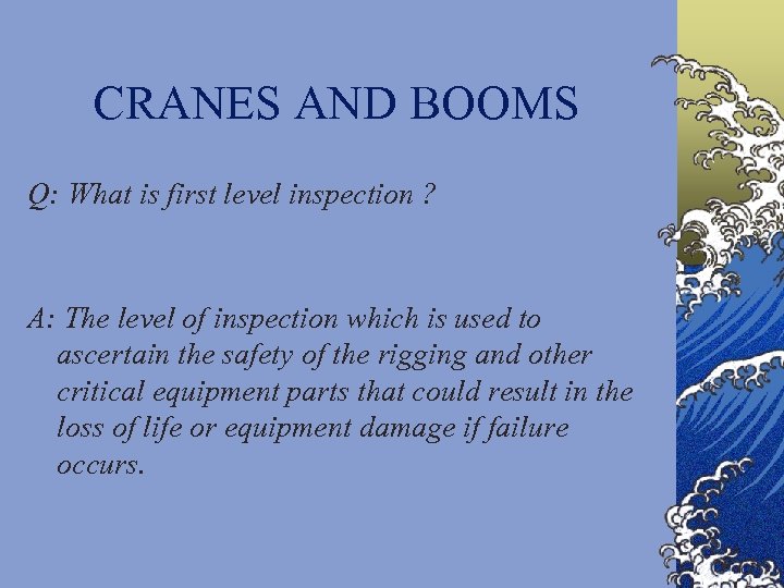 CRANES AND BOOMS Q: What is first level inspection ? A: The level of