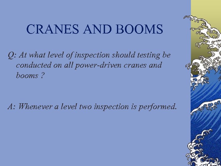 CRANES AND BOOMS Q: At what level of inspection should testing be conducted on