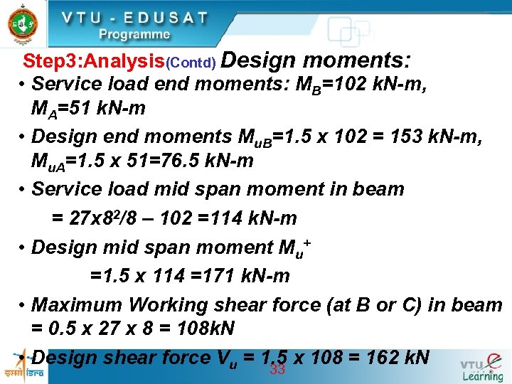 Step 3: Analysis(Contd) Design moments: • Service load end moments: MB=102 k. N-m, MA=51