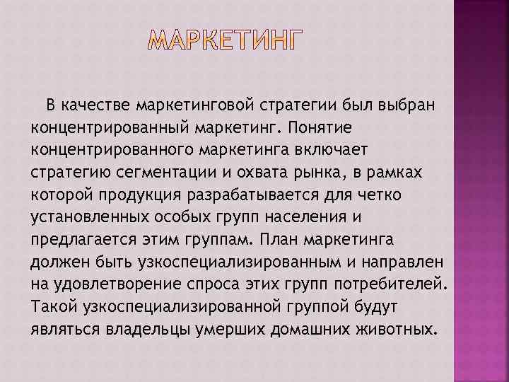 В качестве маркетинговой стратегии был выбран концентрированный маркетинг. Понятие концентрированного маркетинга включает стратегию сегментации