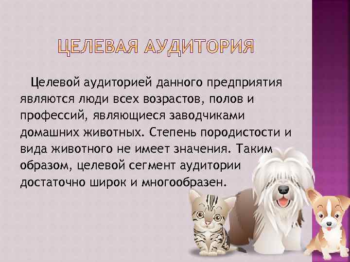 Целевой аудиторией данного предприятия являются люди всех возрастов, полов и профессий, являющиеся заводчиками домашних