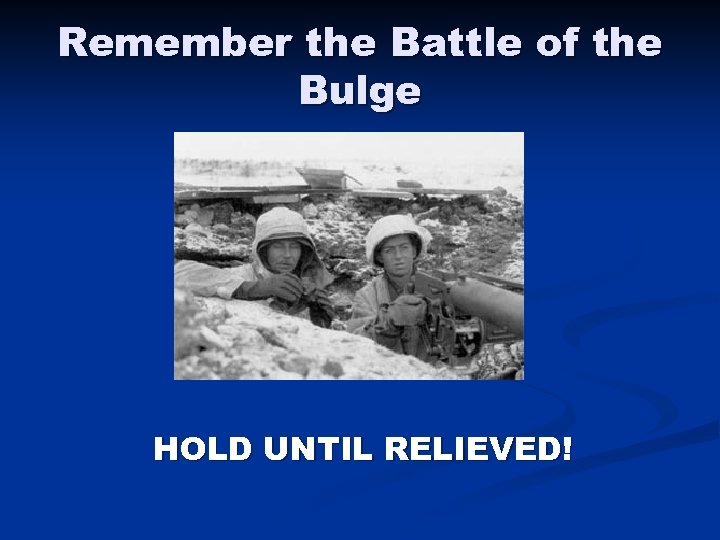 Remember the Battle of the Bulge HOLD UNTIL RELIEVED! 