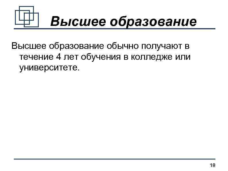 Высшее образование обычно получают в течение 4 лет обучения в колледже или университете. 18