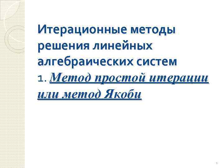 Итерационные методы решения линейных алгебраических систем 1. Метод простой итерации или метод Якоби 1