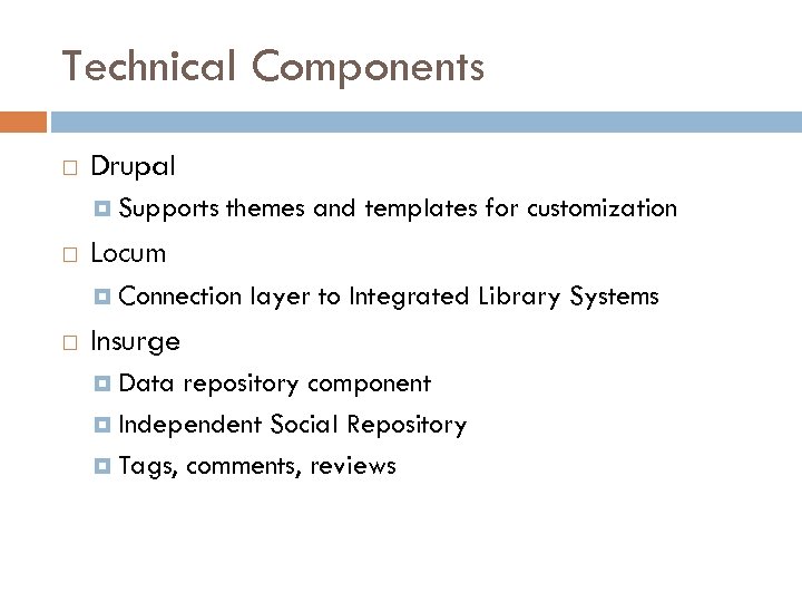 Technical Components Drupal Supports themes and templates for customization Locum Connection layer to Integrated