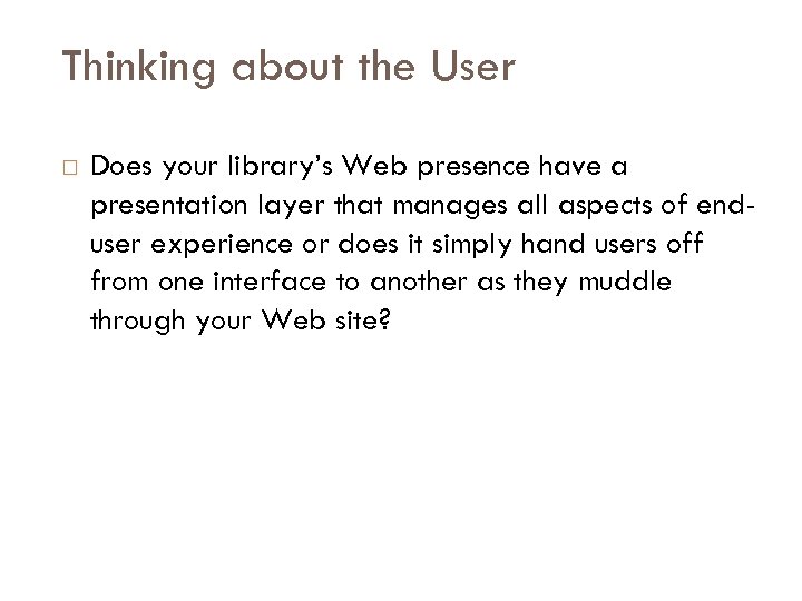 Thinking about the User Does your library’s Web presence have a presentation layer that