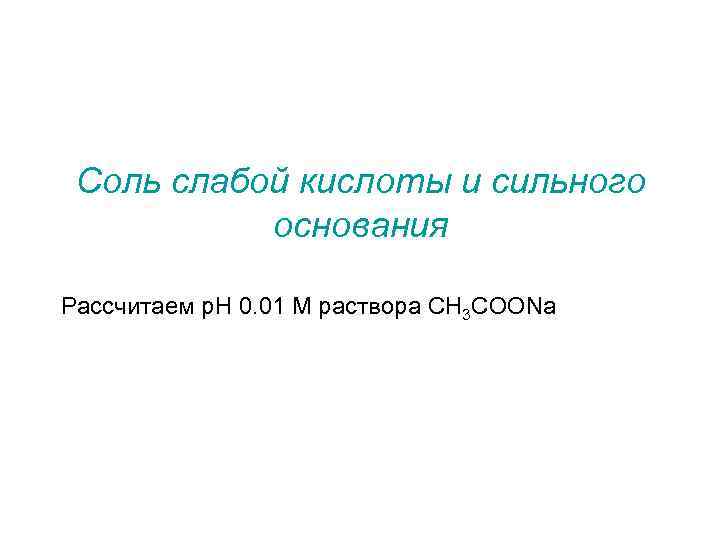 Соль слабой кислоты и сильного основания Рассчитаем p. H 0. 01 М раствора CH