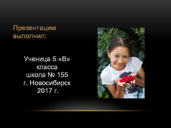 Презентацию выполнил: Ученица 5 «В» класса школа № 155 г. Новосибирск 2017 г. 