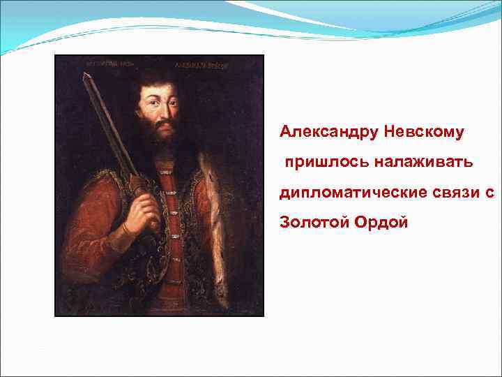 Александру Невскому пришлось налаживать дипломатические связи с Золотой Ордой 