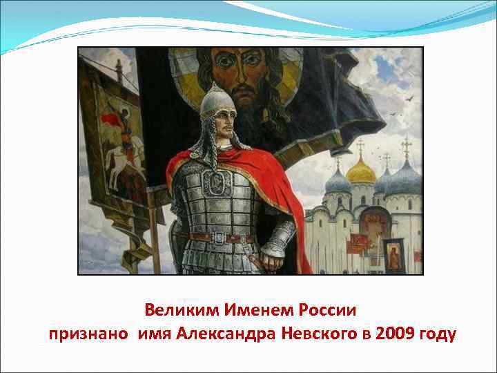 Великим Именем России признано имя Александра Невского в 2009 году 