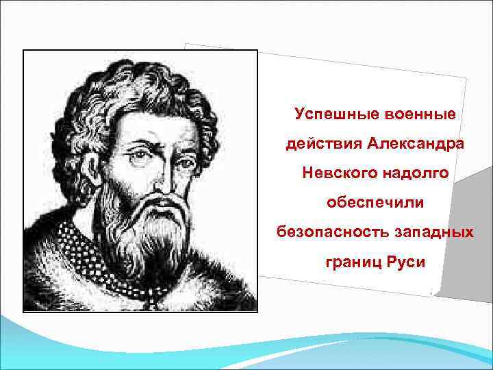 Успешные военные действия Александра Невского надолго обеспечили безопасность западных границ Руси 