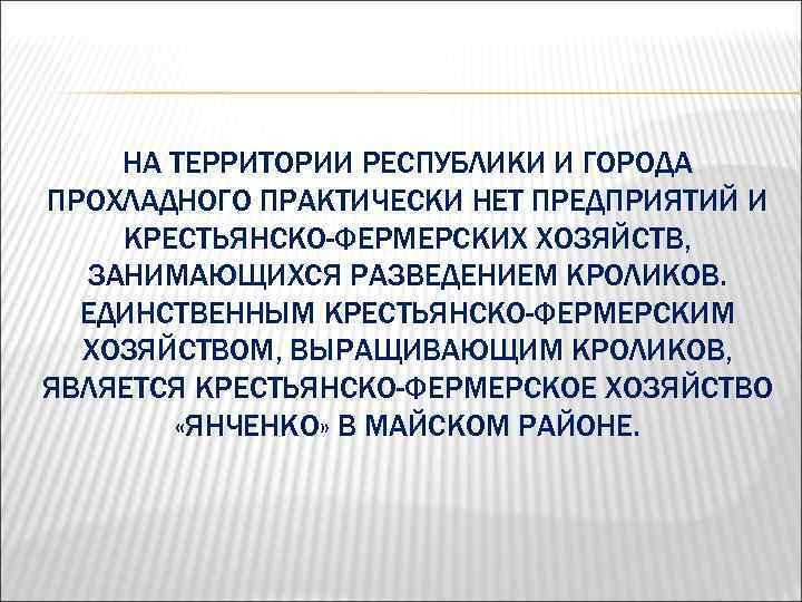 НА ТЕРРИТОРИИ РЕСПУБЛИКИ И ГОРОДА ПРОХЛАДНОГО ПРАКТИЧЕСКИ НЕТ ПРЕДПРИЯТИЙ И КРЕСТЬЯНСКО-ФЕРМЕРСКИХ ХОЗЯЙСТВ, ЗАНИМАЮЩИХСЯ РАЗВЕДЕНИЕМ