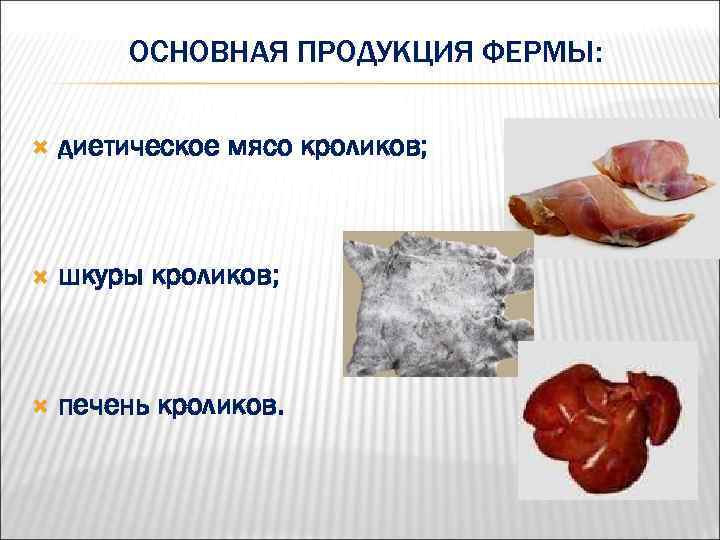 ОСНОВНАЯ ПРОДУКЦИЯ ФЕРМЫ: диетическое мясо кроликов; шкуры кроликов; печень кроликов. 