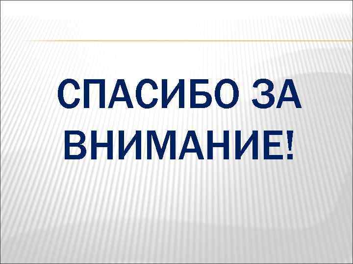 СПАСИБО ЗА ВНИМАНИЕ! 