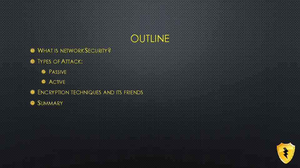 OUTLINE WHAT IS NETWORK SECURITY? TYPES OF ATTACK: PASSIVE ACTIVE ENCRYPTION TECHNIQUES AND ITS