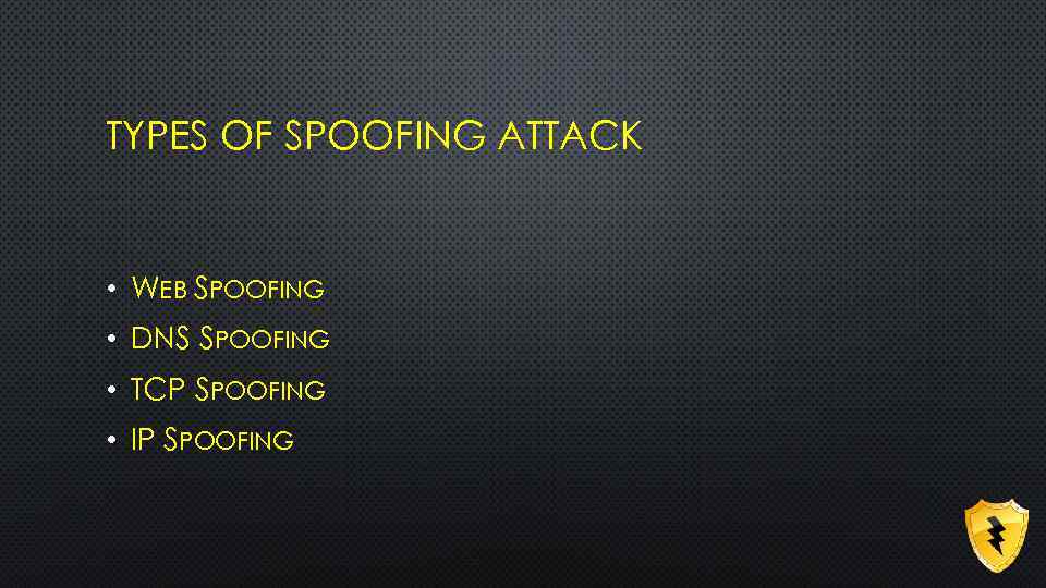 TYPES OF SPOOFING ATTACK • WEB SPOOFING • DNS SPOOFING • TCP SPOOFING •
