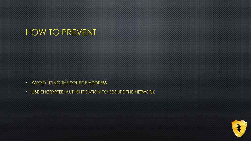 HOW TO PREVENT • AVOID USING THE SOURCE ADDRESS • USE ENCRYPTED AUTHENTICATION TO