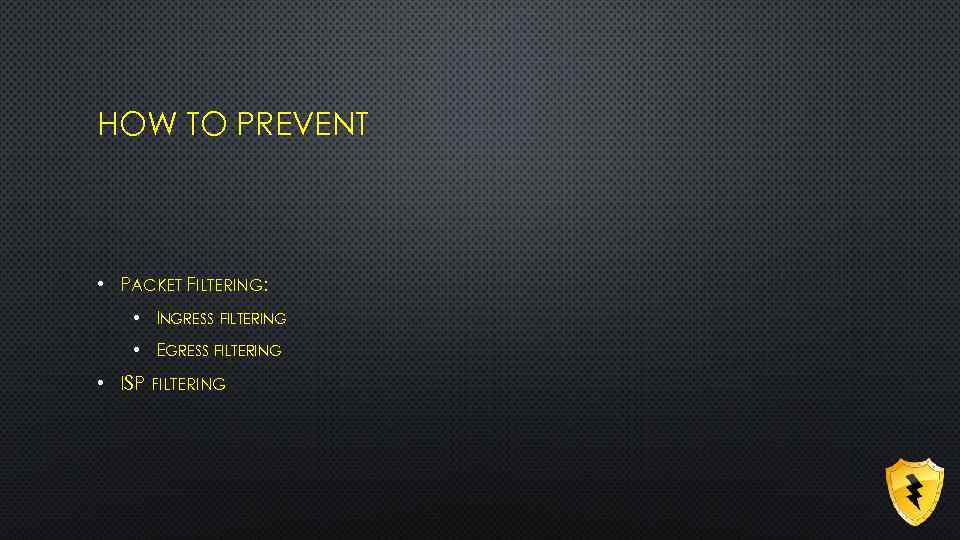 HOW TO PREVENT • PACKET FILTERING: • INGRESS FILTERING • EGRESS FILTERING • ISP