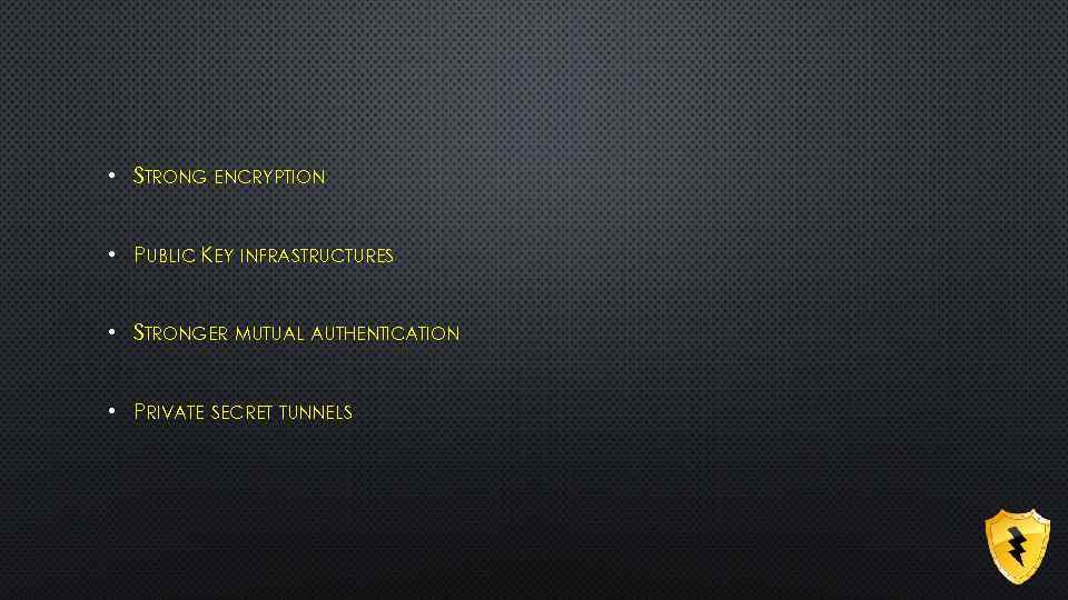  • STRONG ENCRYPTION • PUBLIC KEY INFRASTRUCTURES • STRONGER MUTUAL AUTHENTICATION • PRIVATE