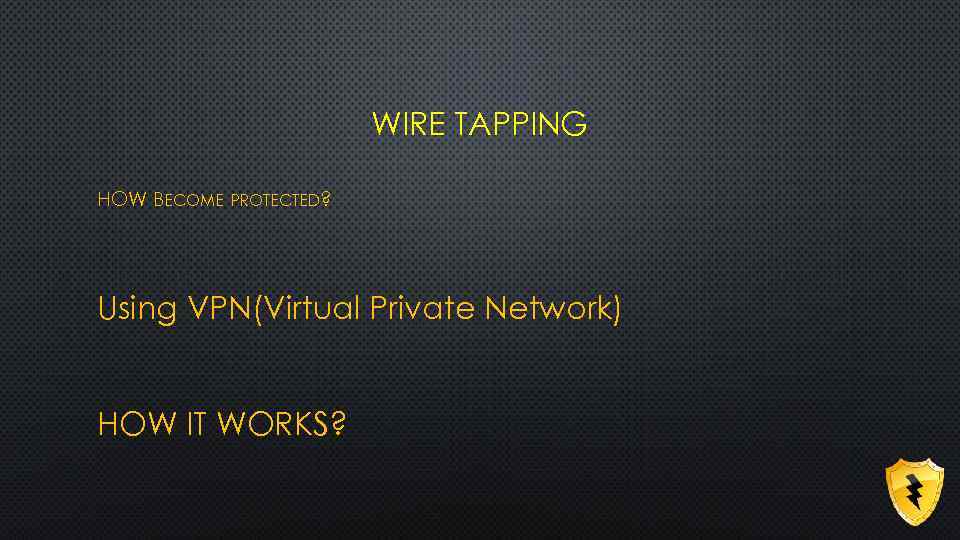 WIRE TAPPING HOW BECOME PROTECTED? Using VPN(Virtual Private Network) HOW IT WORKS? 