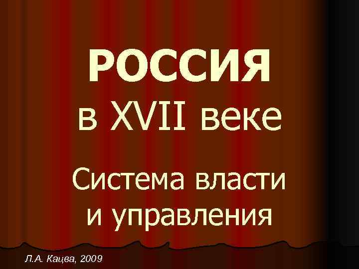 РОССИЯ в XVII веке Система власти и управления Л. А. Кацва, 2009 