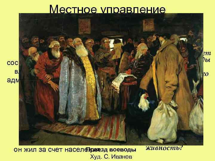 Местное управление ? В руках воеводы сосредоточилась вся полнота власти в уезде: военной, административной,