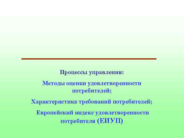 Процессы управления: Методы оценки удовлетворенности потребителей; Характеристика требований потребителей; Европейский индекс удовлетворенности потребителя (ЕИУП)
