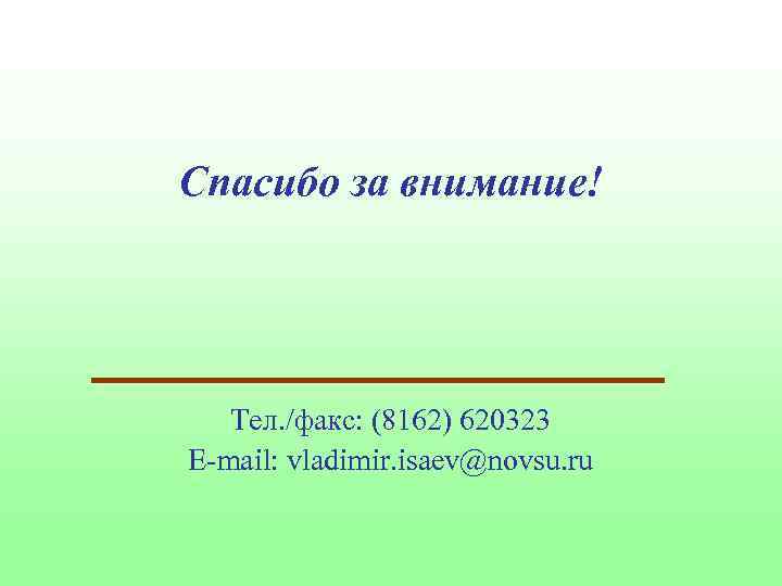 Спасибо за внимание! Тел. /факс: (8162) 620323 E-mail: vladimir. isaev@novsu. ru 