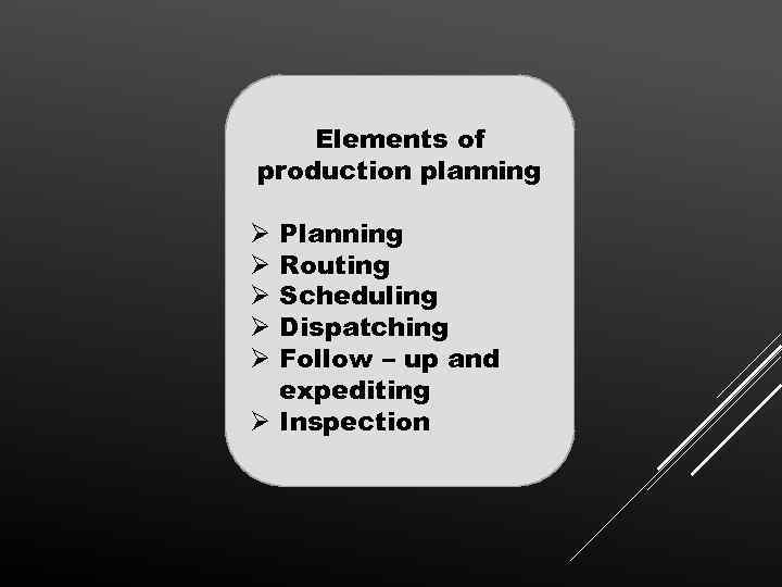 Elements of production planning Planning Routing Scheduling Dispatching Follow – up and expediting Ø