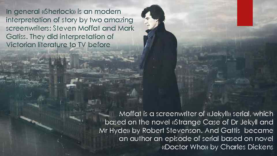In general «Sherlock» is an modern interpretation of story by two amazing screenwriters: Steven