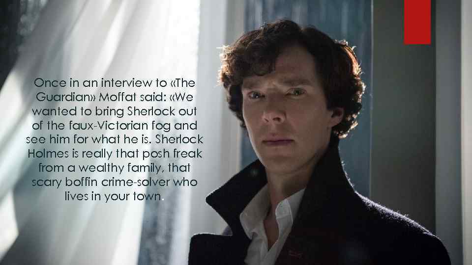 Once in an interview to «The Guardian» Moffat said: «We wanted to bring Sherlock