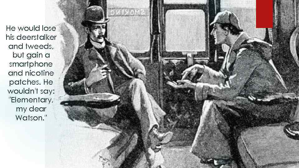 He would lose his deerstalker and tweeds, but gain a smartphone and nicotine patches.