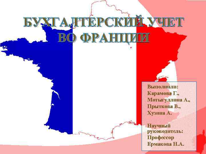 БУХГАЛТЕРСКИЙ УЧЕТ ВО ФРАНЦИИ Выполнили: Карамова Г. , Мотыгуллина А. , Прыткова В. ,