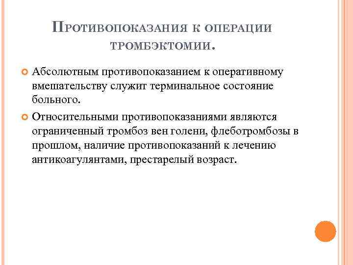 ПРОТИВОПОКАЗАНИЯ К ОПЕРАЦИИ ТРОМБЭКТОМИИ. Абсолютным противопоказанием к оперативному вмешательству служит терминальное состояние больного. Относительными